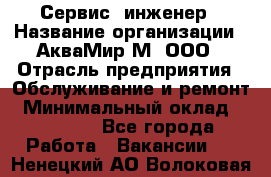 Сервис -инженер › Название организации ­ АкваМир-М, ООО › Отрасль предприятия ­ Обслуживание и ремонт › Минимальный оклад ­ 60 000 - Все города Работа » Вакансии   . Ненецкий АО,Волоковая д.